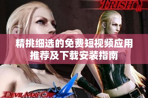 精挑细选的免费短视频应用推荐及下载安装指南