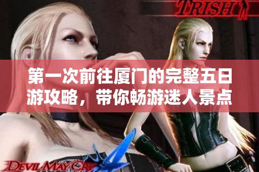 第一次前往厦门的完整五日游攻略，带你畅游迷人景点和特色美食