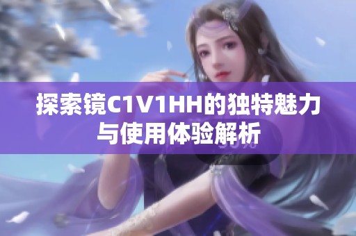 探索镜C1V1HH的独特魅力与使用体验解析