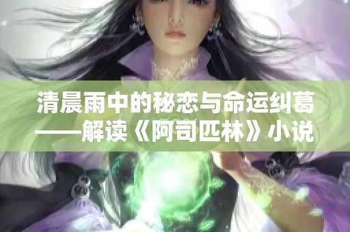 清晨雨中的秘恋与命运纠葛——解读《阿司匹林》小说深意