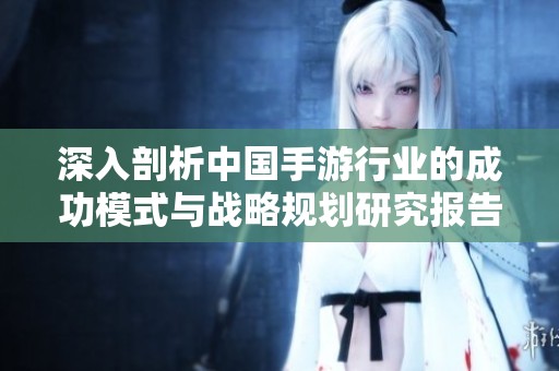 深入剖析中国手游行业的成功模式与战略规划研究报告