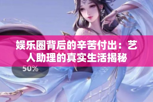 娱乐圈背后的辛苦付出：艺人助理的真实生活揭秘