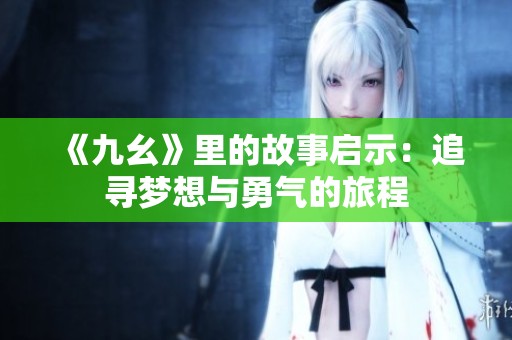 《九幺》里的故事启示：追寻梦想与勇气的旅程