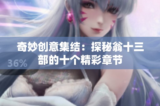 奇妙创意集结：探秘翁十三部的十个精彩章节