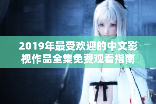 2019年最受欢迎的中文影视作品全集免费观看指南