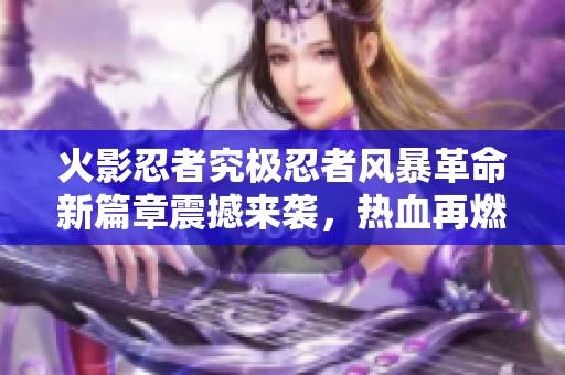 火影忍者究极忍者风暴革命新篇章震撼来袭，热血再燃