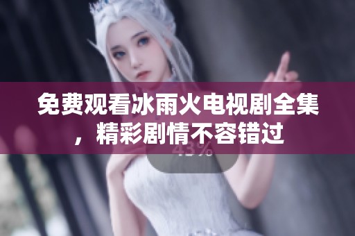 免费观看冰雨火电视剧全集，精彩剧情不容错过