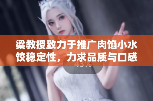 梁教授致力于推广肉馅小水饺稳定性，力求品质与口感兼具