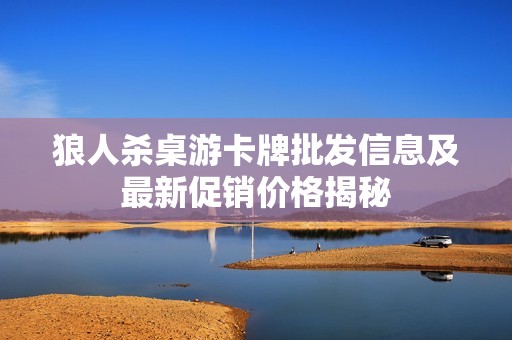 狼人杀桌游卡牌批发信息及最新促销价格揭秘