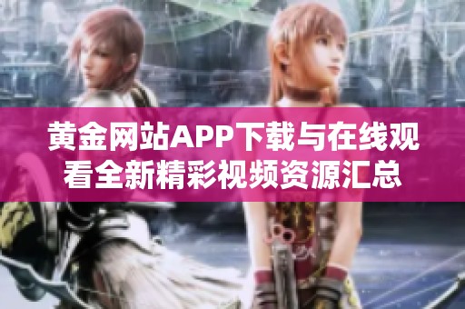 黄金网站APP下载与在线观看全新精彩视频资源汇总