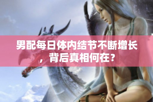 男配每日体内结节不断增长，背后真相何在？