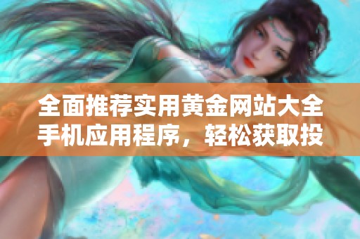 全面推荐实用黄金网站大全手机应用程序，轻松获取投资资讯