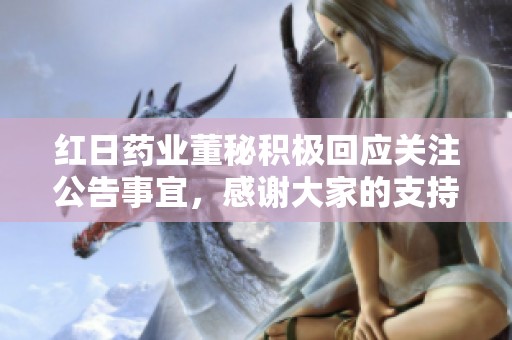 红日药业董秘积极回应关注公告事宜，感谢大家的支持与关注