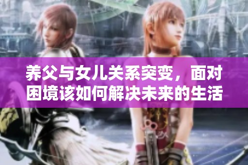 养父与女儿关系突变，面对困境该如何解决未来的生活