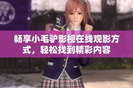 畅享小毛驴影视在线观影方式，轻松找到精彩内容