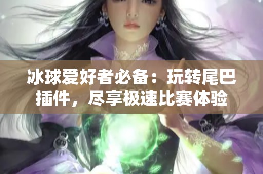 冰球爱好者必备：玩转尾巴插件，尽享极速比赛体验