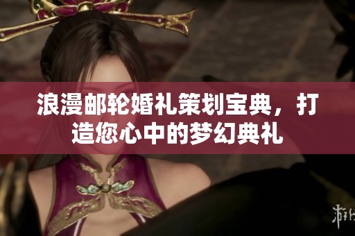 浪漫邮轮婚礼策划宝典，打造您心中的梦幻典礼