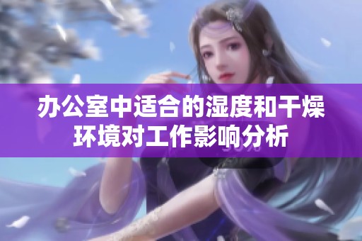 办公室中适合的湿度和干燥环境对工作影响分析