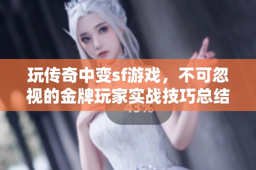 玩传奇中变sf游戏，不可忽视的金牌玩家实战技巧总结