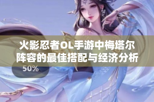 火影忍者OL手游中梅塔尔阵容的最佳搭配与经济分析探讨
