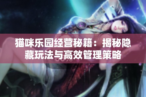 猫咪乐园经营秘籍：揭秘隐藏玩法与高效管理策略