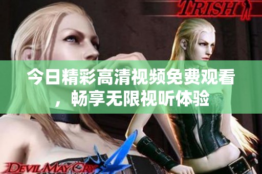 今日精彩高清视频免费观看，畅享无限视听体验
