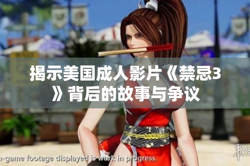揭示美国成人影片《禁忌3》背后的故事与争议