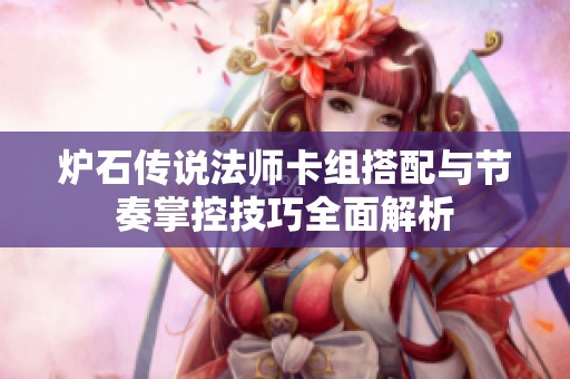 炉石传说法师卡组搭配与节奏掌控技巧全面解析