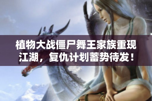 植物大战僵尸舞王家族重现江湖，复仇计划蓄势待发！