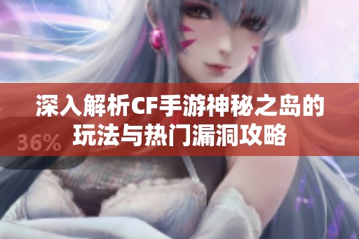 深入解析CF手游神秘之岛的玩法与热门漏洞攻略