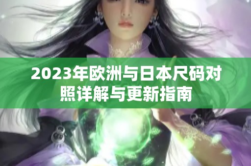2023年欧洲与日本尺码对照详解与更新指南