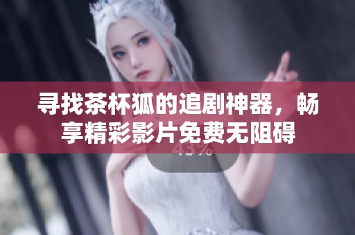 寻找茶杯狐的追剧神器，畅享精彩影片免费无阻碍