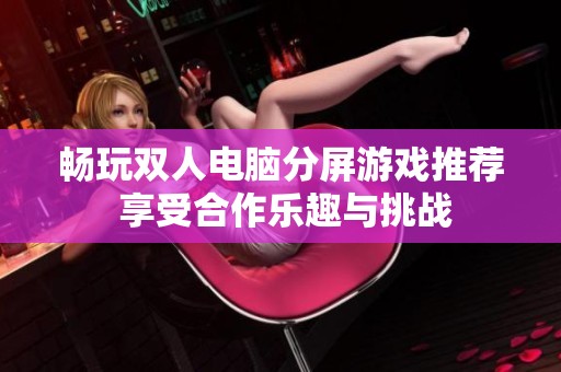畅玩双人电脑分屏游戏推荐 享受合作乐趣与挑战