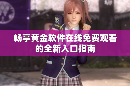 畅享黄金软件在线免费观看的全新入口指南