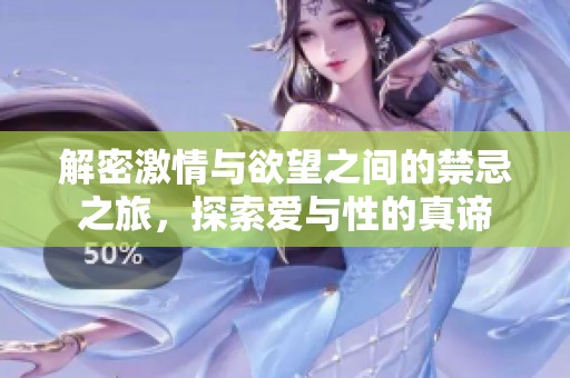 解密激情与欲望之间的禁忌之旅，探索爱与性的真谛