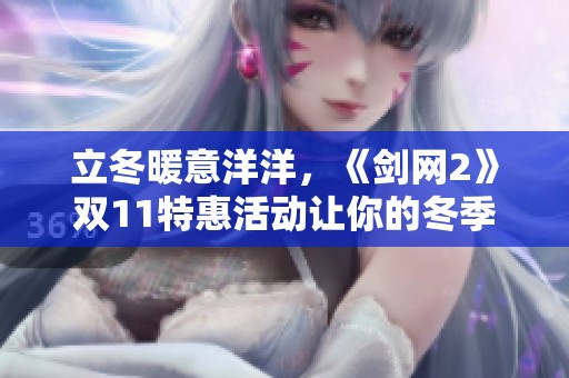 立冬暖意洋洋，《剑网2》双11特惠活动让你的冬季更加温暖欢乐