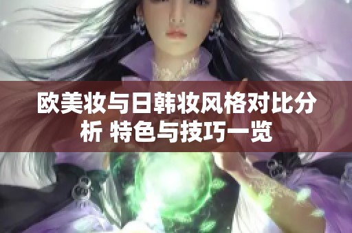 欧美妆与日韩妆风格对比分析 特色与技巧一览