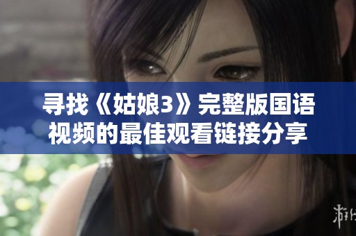 寻找《姑娘3》完整版国语视频的最佳观看链接分享