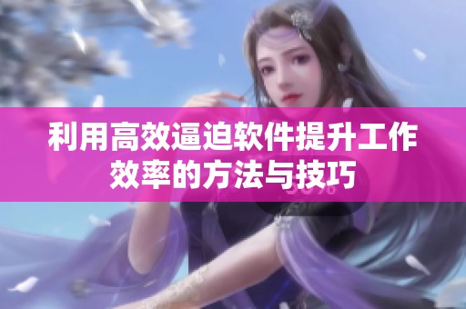 利用高效逼迫软件提升工作效率的方法与技巧