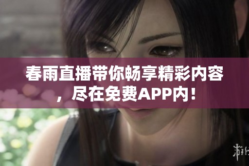 春雨直播带你畅享精彩内容，尽在免费APP内！