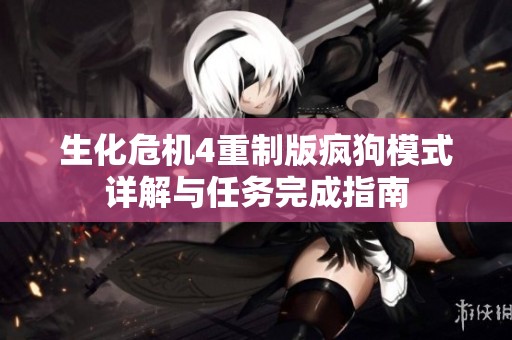 生化危机4重制版疯狗模式详解与任务完成指南