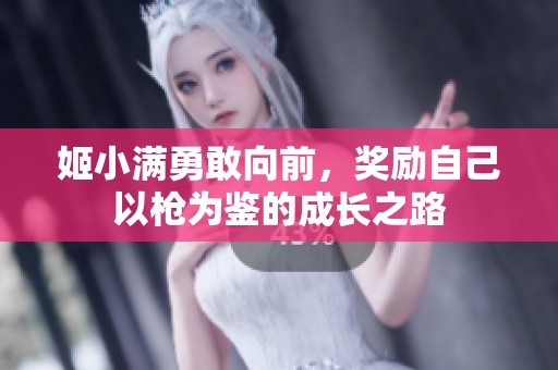 姬小满勇敢向前，奖励自己以枪为鉴的成长之路