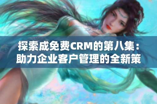 探索成免费CRM的第八集：助力企业客户管理的全新策略与工具
