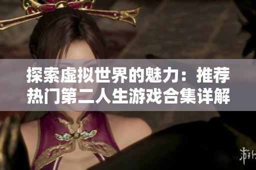 探索虚拟世界的魅力：推荐热门第二人生游戏合集详解