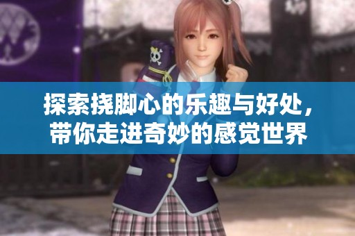 探索挠脚心的乐趣与好处，带你走进奇妙的感觉世界