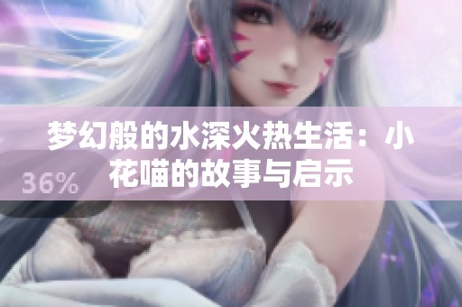 梦幻般的水深火热生活：小花喵的故事与启示