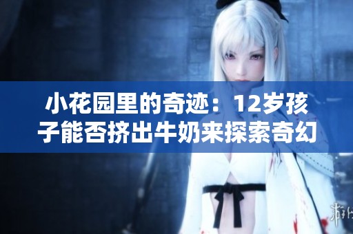 小花园里的奇迹：12岁孩子能否挤出牛奶来探索奇幻世界