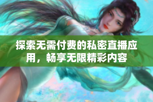 探索无需付费的私密直播应用，畅享无限精彩内容