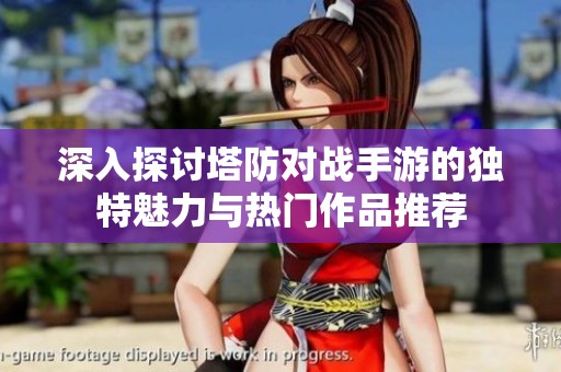 深入探讨塔防对战手游的独特魅力与热门作品推荐