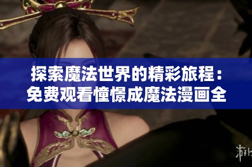 探索魔法世界的精彩旅程：免费观看憧憬成魔法漫画全集